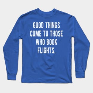 Good Things Come To Those Who Book Flights Long Sleeve T-Shirt